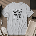 Steady Doesn't Mean Still T-Shirt