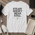 Steady Doesn't Mean Still T-Shirt